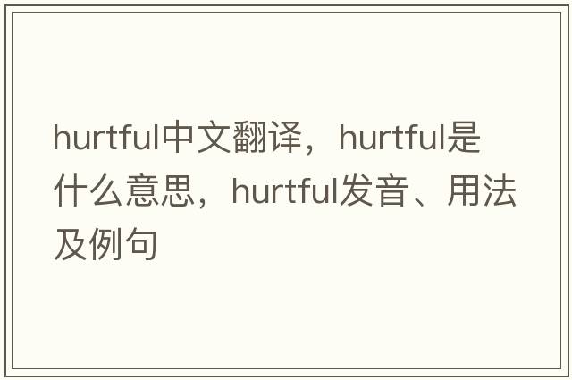 hurtful中文翻譯，hurtful是什么意思，hurtful發(fā)音、用法及例句