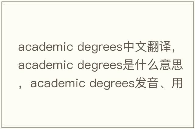 academic degrees中文翻譯，academic degrees是什么意思，academic degrees發(fā)音、用法及例句