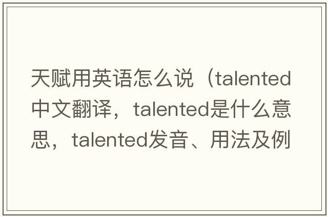 天賦用英語怎么說（talented中文翻譯，talented是什么意思，talented發(fā)音、用法及例句）