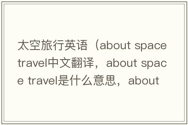太空旅行英語（about space travel中文翻譯，about space travel是什么意思，about space travel發(fā)音、用法及例句）