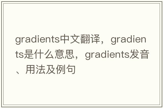 gradients中文翻譯，gradients是什么意思，gradients發(fā)音、用法及例句