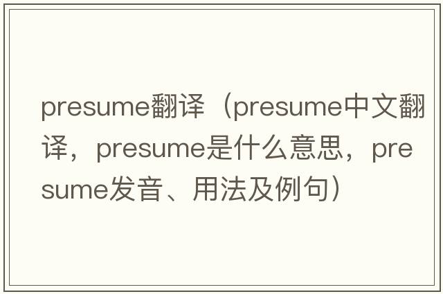 presume翻譯（presume中文翻譯，presume是什么意思，presume發(fā)音、用法及例句）