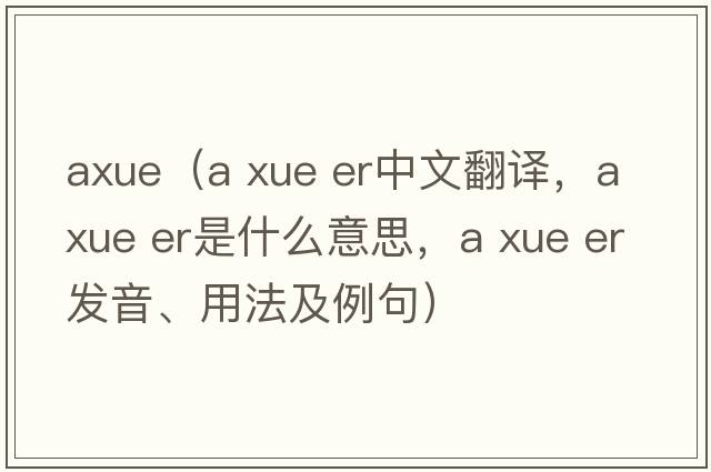 axue（a xue er中文翻譯，a xue er是什么意思，a xue er發(fā)音、用法及例句）