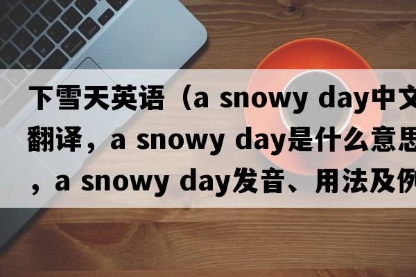 下雪天英語(yǔ)（a snowy day中文翻譯，a snowy day是什么意思，a snowy day發(fā)音、用法及例句）