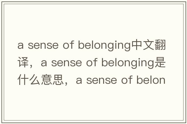 a sense of belonging中文翻譯，a sense of belonging是什么意思，a sense of belonging發(fā)音、用法及例句