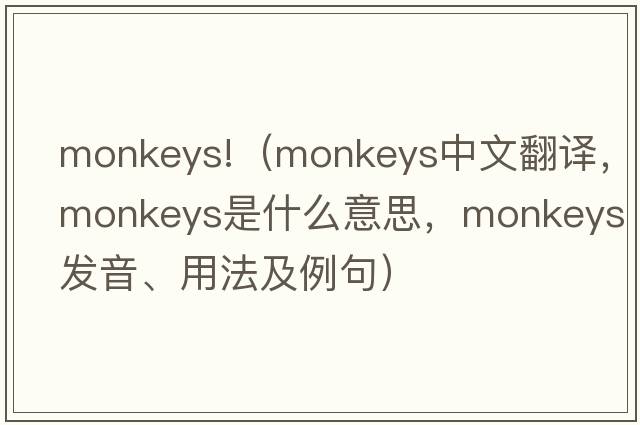 monkeys!（monkeys中文翻譯，monkeys是什么意思，monkeys發(fā)音、用法及例句）