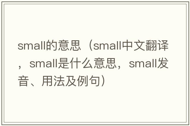 small的意思（small中文翻譯，small是什么意思，small發(fā)音、用法及例句）