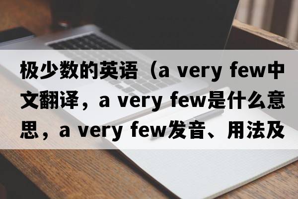 極少數(shù)的英語（a very few中文翻譯，a very few是什么意思，a very few發(fā)音、用法及例句）