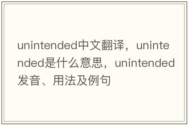 unintended中文翻譯，unintended是什么意思，unintended發(fā)音、用法及例句
