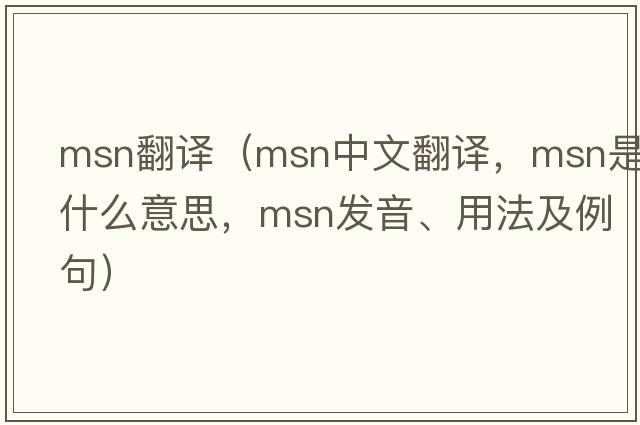 msn翻譯（msn中文翻譯，msn是什么意思，msn發(fā)音、用法及例句）