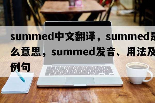 summed中文翻譯，summed是什么意思，summed發(fā)音、用法及例句