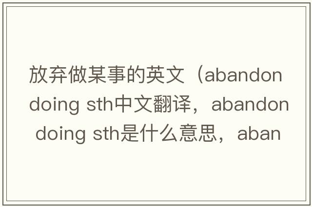 放棄做某事的英文（abandon doing sth中文翻譯，abandon doing sth是什么意思，abandon doing sth發(fā)音、用法及例句）