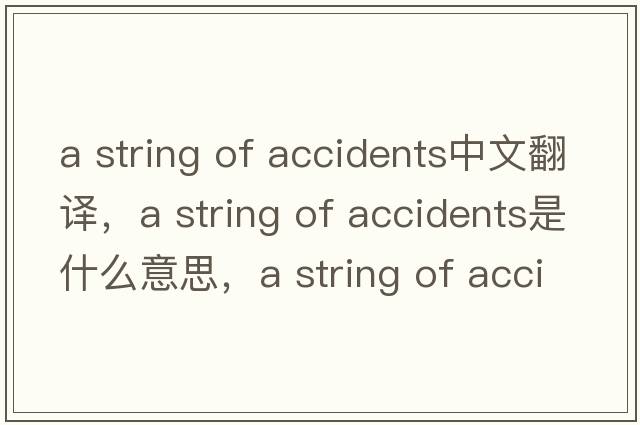 a string of accidents中文翻譯，a string of accidents是什么意思，a string of accidents發(fā)音、用法及例句