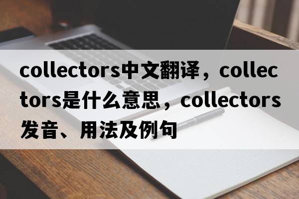collectors中文翻譯，collectors是什么意思，collectors發(fā)音、用法及例句