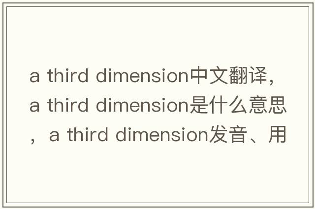 a third dimension中文翻譯，a third dimension是什么意思，a third dimension發(fā)音、用法及例句