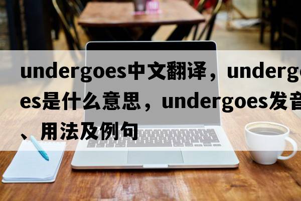 undergoes中文翻譯，undergoes是什么意思，undergoes發(fā)音、用法及例句