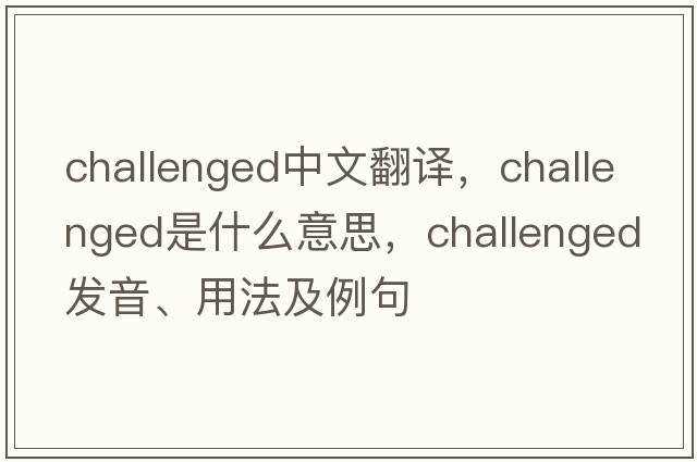 challenged中文翻譯，challenged是什么意思，challenged發(fā)音、用法及例句