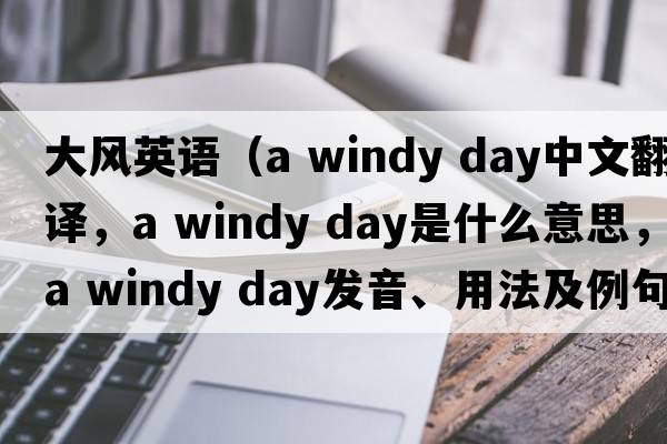 大風(fēng)英語（a windy day中文翻譯，a windy day是什么意思，a windy day發(fā)音、用法及例句）