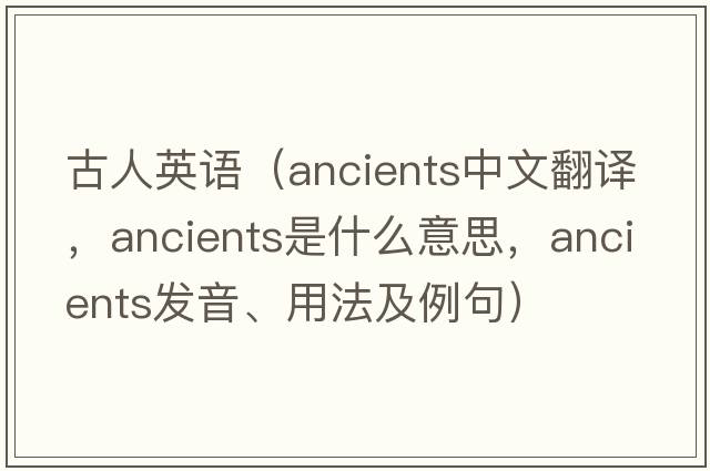 古人英語(yǔ)（ancients中文翻譯，ancients是什么意思，ancients發(fā)音、用法及例句）