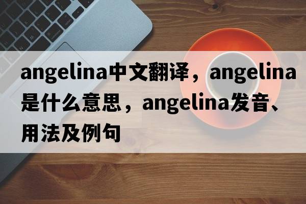 Angelina中文翻譯，Angelina是什么意思，Angelina發(fā)音、用法及例句