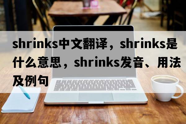 shrinks中文翻譯，shrinks是什么意思，shrinks發(fā)音、用法及例句
