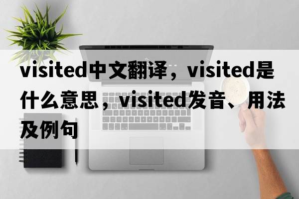 visited中文翻譯，visited是什么意思，visited發(fā)音、用法及例句