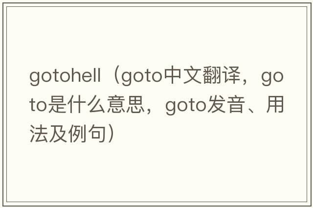 gotohell（goto中文翻譯，goto是什么意思，goto發(fā)音、用法及例句）