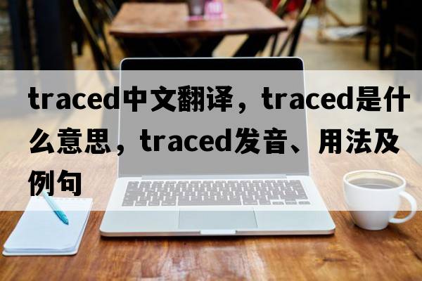 traced中文翻譯，traced是什么意思，traced發(fā)音、用法及例句