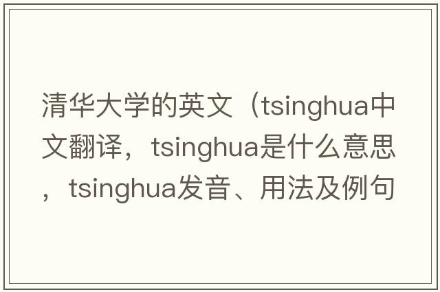 清華大學(xué)的英文（tsinghua中文翻譯，tsinghua是什么意思，tsinghua發(fā)音、用法及例句）
