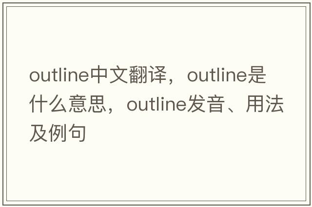outline中文翻譯，outline是什么意思，outline發(fā)音、用法及例句