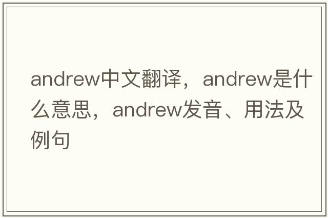 Andrew中文翻譯，Andrew是什么意思，Andrew發(fā)音、用法及例句