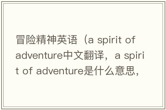 冒險(xiǎn)精神英語(yǔ)（a spirit of adventure中文翻譯，a spirit of adventure是什么意思，a spirit of adventure發(fā)音、用法及例句）