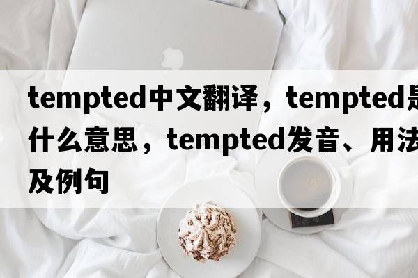 tempted中文翻譯，tempted是什么意思，tempted發(fā)音、用法及例句