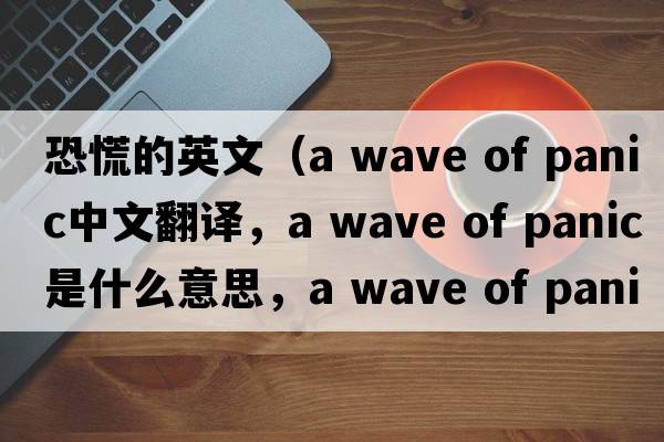 恐慌的英文（a wave of panic中文翻譯，a wave of panic是什么意思，a wave of panic發(fā)音、用法及例句）