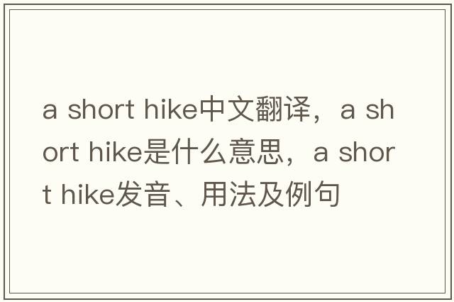 a short hike中文翻譯，a short hike是什么意思，a short hike發(fā)音、用法及例句