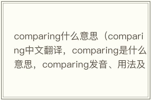 comparing什么意思（comparing中文翻譯，comparing是什么意思，comparing發(fā)音、用法及例句）