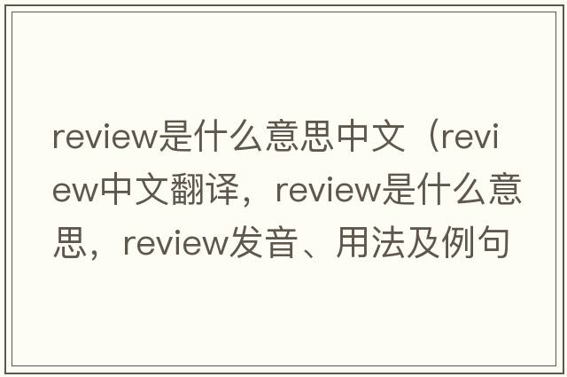 review是什么意思中文（review中文翻譯，review是什么意思，review發(fā)音、用法及例句）