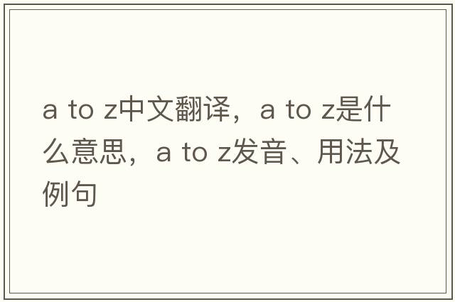a to z中文翻譯，a to z是什么意思，a to z發(fā)音、用法及例句