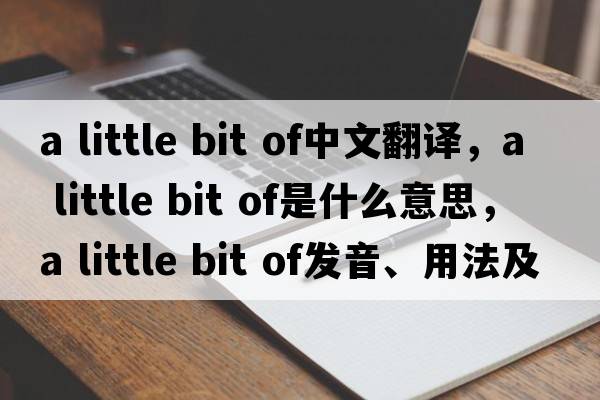 a little bit of中文翻譯，a little bit of是什么意思，a little bit of發(fā)音、用法及例句