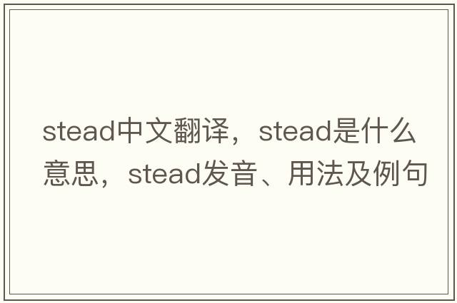 stead中文翻譯，stead是什么意思，stead發(fā)音、用法及例句