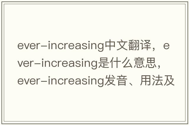 ever-increasing中文翻譯，ever-increasing是什么意思，ever-increasing發(fā)音、用法及例句