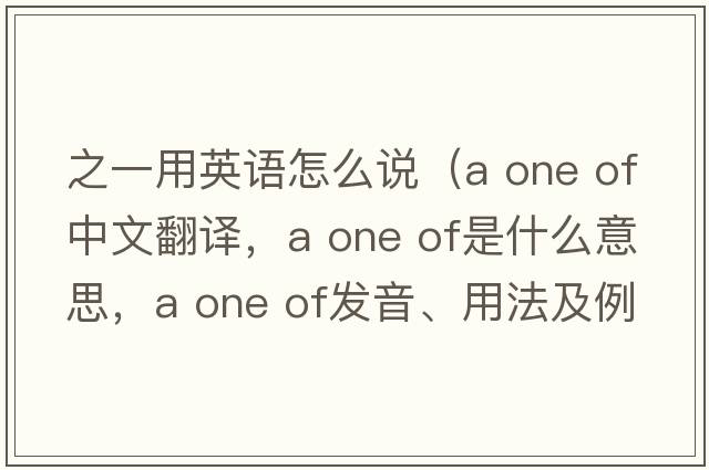 之一用英語怎么說（a one of中文翻譯，a one of是什么意思，a one of發(fā)音、用法及例句）