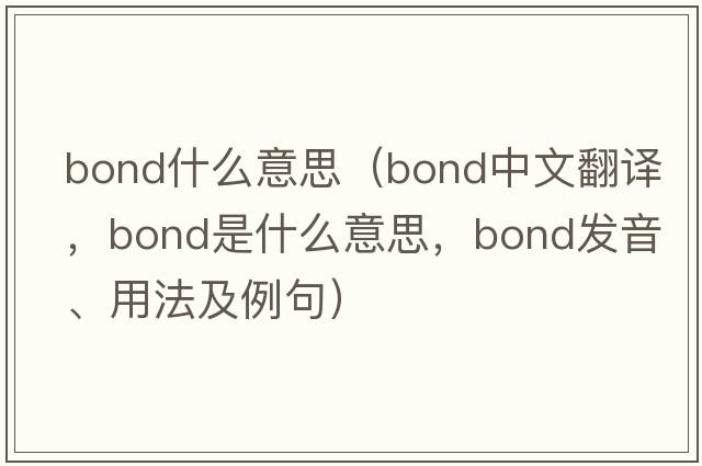 bond什么意思（bond中文翻譯，bond是什么意思，bond發(fā)音、用法及例句）