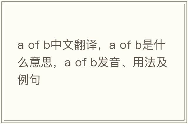 a of b中文翻譯，a of b是什么意思，a of b發(fā)音、用法及例句