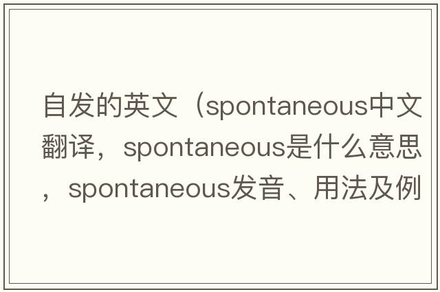 自發(fā)的英文（spontaneous中文翻譯，spontaneous是什么意思，spontaneous發(fā)音、用法及例句）