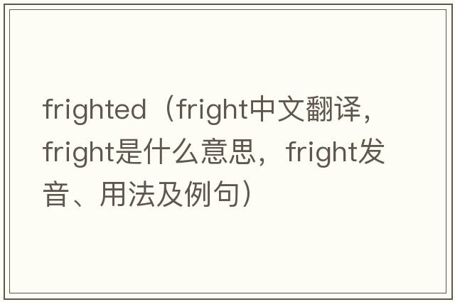 frighted（fright中文翻譯，fright是什么意思，fright發(fā)音、用法及例句）