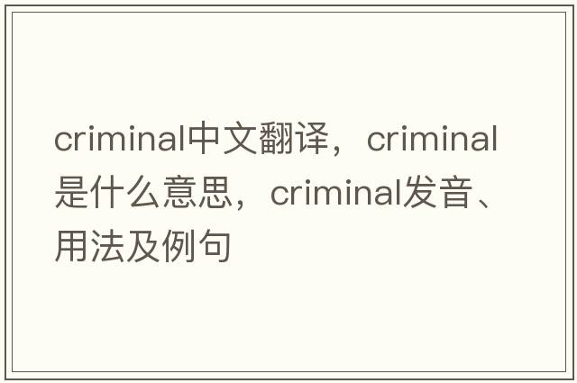 criminal中文翻譯，criminal是什么意思，criminal發(fā)音、用法及例句