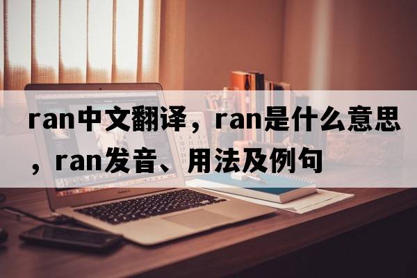 ran中文翻譯，ran是什么意思，ran發(fā)音、用法及例句