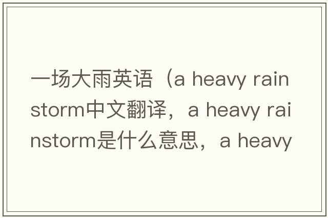 一場大雨英語（a heavy rainstorm中文翻譯，a heavy rainstorm是什么意思，a heavy rainstorm發(fā)音、用法及例句）