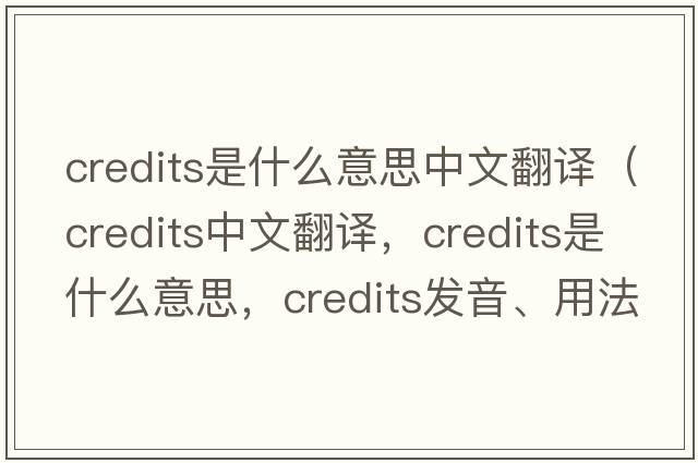 credits是什么意思中文翻譯（credits中文翻譯，credits是什么意思，credits發(fā)音、用法及例句）